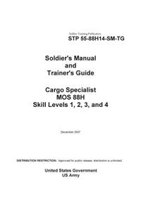 Soldier Training Publication STP 55-88H14-SM-TG Soldier's Manual and Trainer's Guide Cargo Specialist MOS 88H Skill Levels 1, 2, 3, and 4