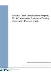 National Clean Diesel Rebate Program, 2013 Construction Equipment Funding Opportunity Program Guide