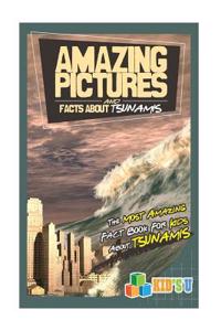 Amazing Pictures and Facts about Tsunamis: The Most Amazing Fact Book for Kids about Tsunamis