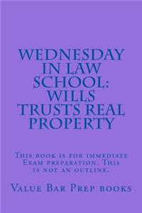 Wednesday in Law School: Wills Trusts Real Property: This Book Is for Immediate Exam Preparation. This Is Not an Outline.