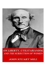 On Liberty, Utilitarianism, and The Subjection of Women
