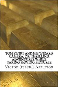 Tom Swift and His Wizard Camera, Or, Thrilling Adventures While Taking Moving Pictures