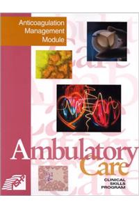 Ambulatory Care:Anticoagulation Manag Pb: Ambulatory Care Clinical Skills Program:Anticoagulation Management Module