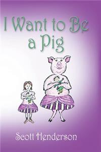 I Want to Be a Pig