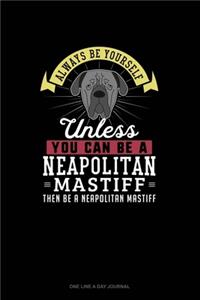 Always Be Yourself Unless You Can Be A Neapolitan Mastiff Then Be A Neapolitan Mastiff