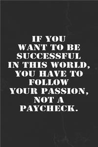 If You Want To Be Successful In This World, You Have To Follow Your Passion, Not a Paycheck.