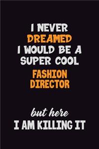 I Never Dreamed I would Be A Super Cool Fashion Director But Here I Am Killing It