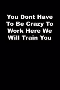 You Dont Have To Be Crazy To Work Here We Will Train You