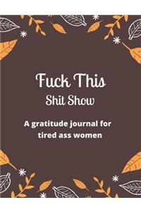 Fuck this shit show A gratitude journal for tired ass women