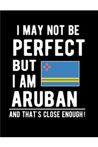 I May Not Be Perfect But I Am Aruban And That's Close Enough!