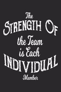 The Strength of the Team is Each Individual Member Notebook. 6x9