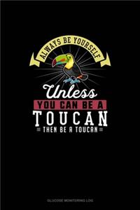 Always Be Yourself Unless You Can Be A Toucan Then Be A Toucan