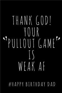 Thank God! Your Pullout Game is Weak AF. # Happy Birthday Dad