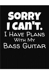 Sorry I Can't Have Plans With My Bass Guitar