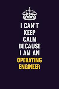 I can't Keep Calm Because I Am An Operating Engineer