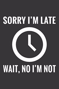 Sorry Im Late Wait No Im Not Notebook