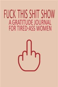 Fuck This Shit Show A Gratitude Journal For Tired-Ass Women
