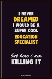 I Never Dreamed I would Be A Super Cool Education Specialist But Here I Am Killing It