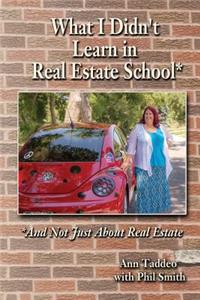 What I Didn't Learn in Real Estate School*: *And Not Just About Real Estate