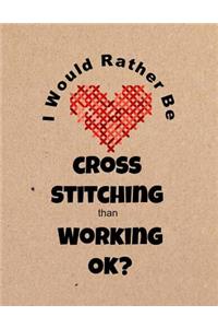 I Would Rather Be Cross Stitching Than Working Ok?