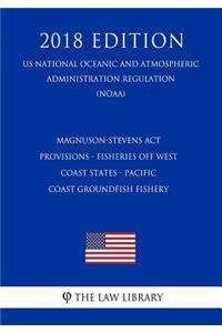 Magnuson-Stevens ACT Provisions - Fisheries Off West Coast States - Pacific Coast Groundfish Fishery (Us National Oceanic and Atmospheric Administration Regulation) (Noaa) (2018 Edition)