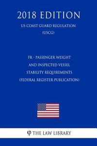 Fr - Passenger Weight and Inspected Vessel Stability Requirements (Federal Register Publication) (Us Coast Guard Regulation) (Uscg) (2018 Edition)