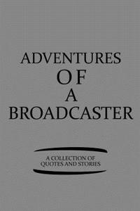 Adventures of a Broadcaster a Collection of Quotes and Stories