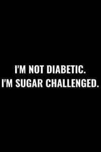 I Am Not Diabetic. I Am Sugar Challenged.