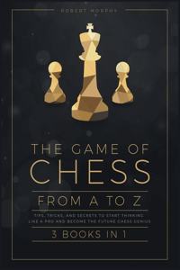 The Game of Chess, from A to Z [3 books in 1]