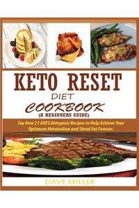Keto-Reset Diet Cookbook (a Beginner's Guide): Top New 21 DAYS Ketogenic Recipes to Help Achieve Your Optimum Metabolism and Shred Fat Forever.