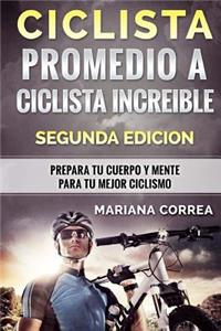 CICLISTA PROMEDIO a CICLISTA INCREIBLE SEGUNDA EDICION: PREPARA TU CUERPO y MENTE PARA TU MEJOR CICLISMO