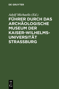 Führer durch das Archäologische Museum der Kaiser-Wilhelms-Universität Strassburg