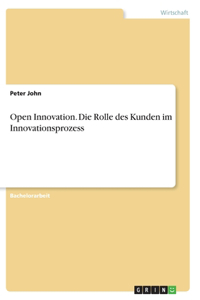 Open Innovation. Die Rolle des Kunden im Innovationsprozess