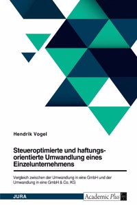 Steueroptimierte und haftungsorientierte Umwandlung eines Einzelunternehmens. Vergleich zwischen der Umwandlung in eine GmbH und der Umwandlung in eine GmbH & Co. KG