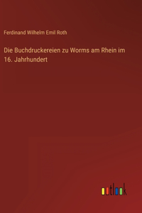 Die Buchdruckereien zu Worms am Rhein im 16. Jahrhundert