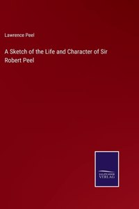 A Sketch of the Life and Character of Sir Robert Peel