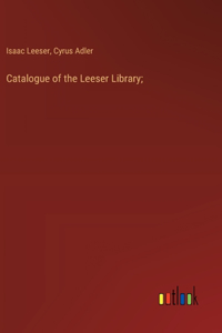 Catalogue of the Leeser Library;