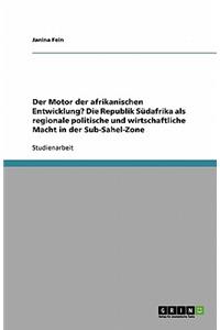 Der Motor der afrikanischen Entwicklung? Die Republik Südafrika als regionale politische und wirtschaftliche Macht in der Sub-Sahel-Zone