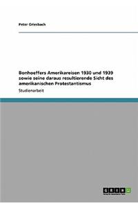 Bonhoeffers Amerikareisen 1930 und 1939 sowie seine daraus resultierende Sicht des amerikanischen Protestantismus