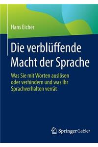 Die Verbluffende Macht Der Sprache: Was Sie Mit Worten Auslosen Oder Verhindern Und Was Ihr Sprachverhalten Verrat