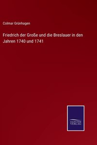 Friedrich der Große und die Breslauer in den Jahren 1740 und 1741