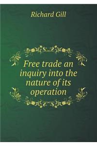 Free Trade an Inquiry Into the Nature of Its Operation
