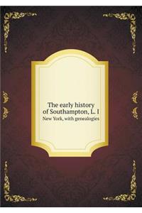 The Early History of Southampton, L. I New York, with Genealogies