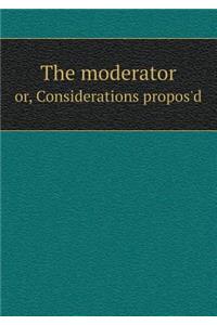 The moderator or, Considerations propos'd