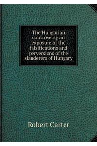 The Hungarian controversy an exposure of the falsifications and perversions of the slanderers of Hungary