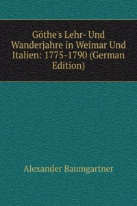 Gothe's Lehr- und Wanderjahre in Weimar und Italien