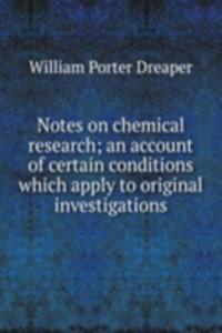 Notes on chemical research; an account of certain conditions which apply to original investigations