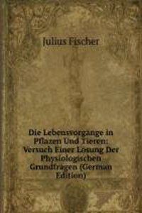 Die Lebensvorgange in Pflazen Und Tieren: Versuch Einer Losung Der Physiologischen Grundfragen (German Edition)