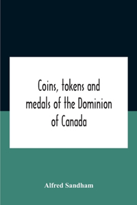 Coins, Tokens And Medals Of The Dominion Of Canada