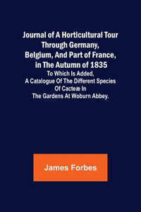 Journal of a Horticultural Tour through Germany, Belgium, and part of France, in the Autumn of 1835; To which is added, a Catalogue of the different Species of Cacteæ in the Gardens at Woburn Abbey.